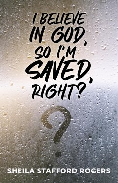 I Believe in God, So I'm Saved, Right? - Rogers, Sheila Stafford