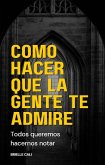 Cómo hacer que la gente te admire (eBook, ePUB)