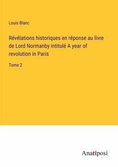 Révélations historiques en réponse au livre de Lord Normanby intitulé A year of revolution in Paris - Blanc, Louis