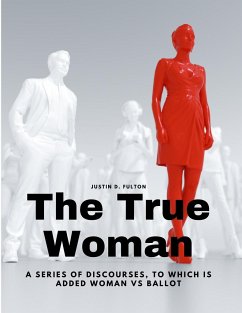The True Woman - A series of Discourses, to which is added Woman vs Ballot - Justin D. Fulton