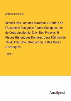 Recueil Des Factums d'Antoine Furetière de l'Academie Françoise Contre Quelques-Uns de Cette Académie; Suivi Des Preuves Et Pieces Historiques Données Dans l'Édition de 1694; Avec Une Introduction Et Des Notes Historiques - Furetière, Antoine