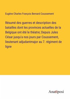 Résumé des guerres et description des batailles dont les provinces actuelles de la Belgique ont été le théatre; Depuis Jules César jusqu'a nos jours par Coussement, lieutenant adjudantmajor au 7. régiment de ligne - Coussement, Eugéne Charles François Bernard