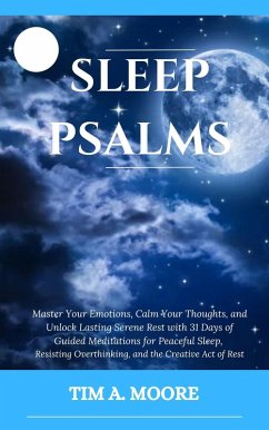 Cover Sleep Psalms: Master Your Emotions, Calm Your Thoughts, and Unlock Lasting Serene Rest with 31 Days of Guided Meditations for Peaceful Sleep, Resisting Overthinking, and the Creative Act of Rest. (eBook, ePUB)