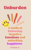 Unburden : A Guide to Releasing Negative Emotions and Unlocking Happiness (eBook, ePUB) Unburden : A Guide to Releasing Negative Emotions and Unlocking Happiness (eBook, ePUB)