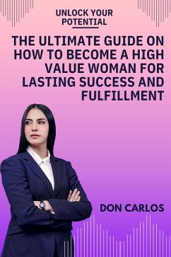 Unlock Your Potential: The Ultimate Guide on How to Become a High Value Woman for Lasting Success and Fulfillment (eBook, ePUB) - Carlos, Don