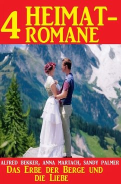 Das Erbe der Berge und die Liebe: 4 Heimatromane (eBook, ePUB) - Bekker, Alfred; Palmer, Sandy; Martach, Anna