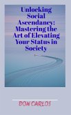 Unlocking Social Ascendancy: Mastering the Art of Elevating Your Status in Society (eBook, ePUB)