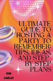 Ultimate Guide to Hosting a Party To Remember: Tips, Ideas, and Step-by-Step Plans (eBook, ePUB)