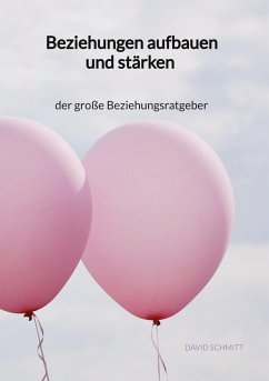 Beziehungen aufbauen und stärken - der große Beziehungsratgeber - Schmitt, David