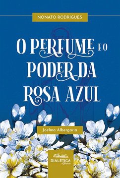 O perfume e o poder da rosa azul (eBook, ePUB) - Rodrigues, Raimundo Nonato; Roque, Joelma Albergaria Rodrigues