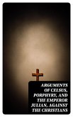 Arguments of Celsus, Porphyry, and the Emperor Julian, Against the Christians (eBook, ePUB)