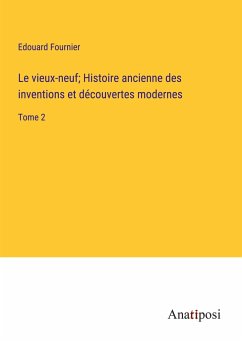 Le vieux-neuf; Histoire ancienne des inventions et découvertes modernes - Fournier, Edouard