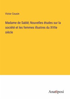 Madame de Sablé; Nouvelles études sur la société et les femmes illustres du XVIIe siècle - Cousin, Victor