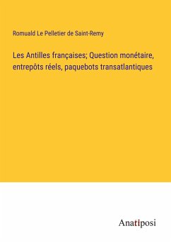 Les Antilles françaises; Question monétaire, entrepôts réels, paquebots transatlantiques - Le Pelletier de Saint-Remy, Romuald