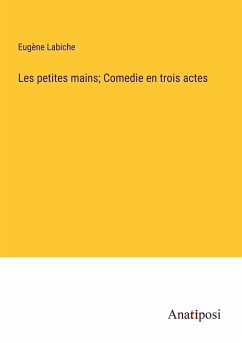 Les petites mains; Comedie en trois actes - Labiche, Eugène