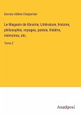 Le Magasin de librairie; Littérature, histoire, philosophie, voyages, poésie, théâtre, mémoires, etc.