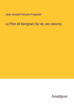 Le Père de Ravignan; Sa vie, ses oeuvres - Poujoulat, Jean-Joseph-François