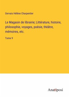 Le Magasin de librairie; Littérature, histoire, philosophie, voyages, poésie, théâtre, mémoires, etc. - Charpentier, Gervais Hélène