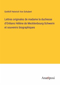 Lettres originales de madame la duchesse d'Orléans Hélène de Mecklenbourg-Schwerin et souvenirs biographiques - Schubert, Gotthilf Heinrich Von