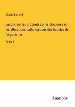 Leçons sur les propriétés physiologiques et les altérations pathologiques des liquides de l'organisme - Bernard, Claude