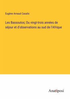 Les Bassoutos; Ou vingt-trois années de séjour et d'observations au sud de l'Afrique - Casalis, Eugène Arnaud