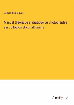 Manuel théorique et pratique de photographie sur collodion et sur albumine - Robiquet, Edmond