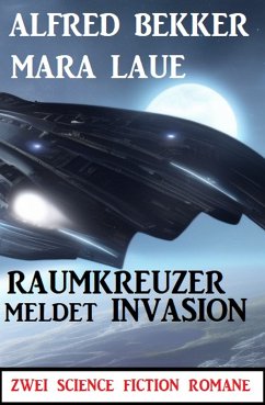 Raumkreuzer meldet Invasion: Zwei Science Fiction Romane (eBook, ePUB) - Bekker, Alfred; Laue, Mara