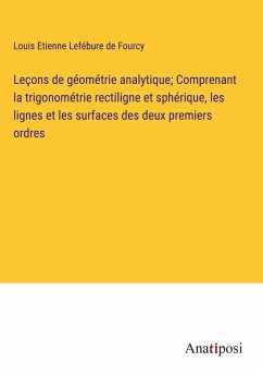 Leçons de géométrie analytique; Comprenant la trigonométrie rectiligne et sphérique, les lignes et les surfaces des deux premiers ordres - Lefébure de Fourcy, Louis Etienne