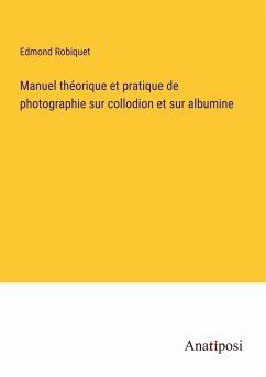 Manuel théorique et pratique de photographie sur collodion et sur albumine - Robiquet, Edmond