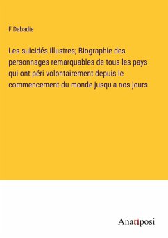 Les suicidés illustres; Biographie des personnages remarquables de tous les pays qui ont péri volontairement depuis le commencement du monde jusqu'a nos jours - Dabadie, F.