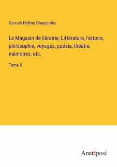 Le Magasin de librairie; Littérature, histoire, philosophie, voyages, poésie, théâtre, mémoires, etc. - Charpentier, Gervais Hélène