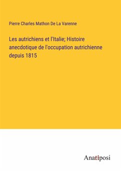 Les autrichiens et l'Italie; Histoire anecdotique de l'occupation autrichienne depuis 1815 - De La Varenne, Pierre Charles Mathon