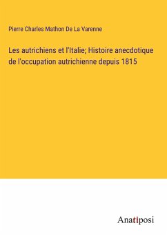 Les autrichiens et l'Italie; Histoire anecdotique de l'occupation autrichienne depuis 1815 - De La Varenne, Pierre Charles Mathon