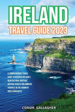 Ireland Travel Guide 2023: A Comprehensive Travel Guide to Discover Ireland's Rich Cultural Heritage, Natural Beauty and Immerse Yourself in the - Gallagher, Connor