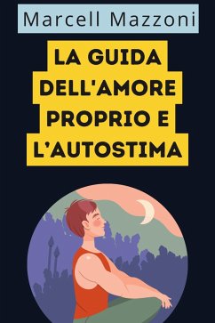 La Guida Dell'amore Proprio E L'autostima (eBook, ePUB) - Italia, Alpz; Mazzoni, Marcell