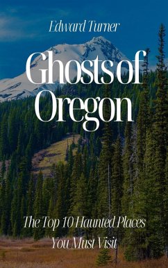 Ghosts of Oregon: The Top 10 Haunted Places You Must Visit (eBook, ePUB) - Turner, Edward