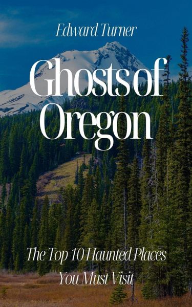 Ghosts of Oregon: The Top 10 Haunted Places You Must Visit (eBook, ePUB) Ghosts of Oregon: The Top 10 Haunted Places You Must Visit (eBook, ePUB)
