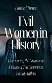 Evil Women in History: Uncovering the Gruesome Crimes of Ten Notorious Female Killers (eBook, ePUB)
