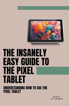 The Insanely Easy Guide to the Pixel Tablet - Counte, Scott La