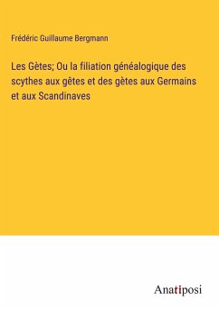 Les Gètes; Ou la filiation généalogique des scythes aux gêtes et des gètes aux Germains et aux Scandinaves - Bergmann, Frédéric Guillaume