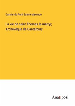 La vie de saint Thomas le martyr; Archevêque de Canterbury - Garnier de Pont Sainte Maxence