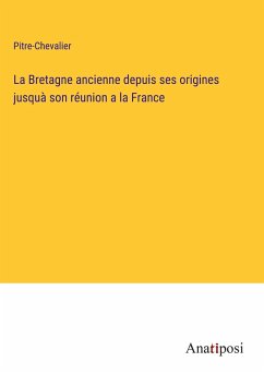 La Bretagne ancienne depuis ses origines jusquà son réunion a la France - Pitre-Chevalier