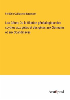 Les Gètes; Ou la filiation généalogique des scythes aux gêtes et des gètes aux Germains et aux Scandinaves - Bergmann, Frédéric Guillaume