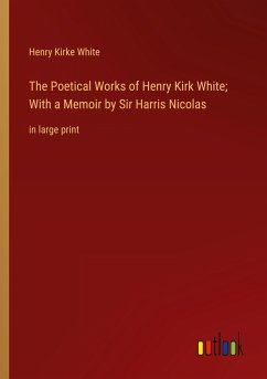 The Poetical Works of Henry Kirk White; With a Memoir by Sir Harris Nicolas