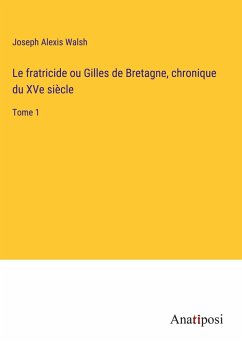 Le fratricide ou Gilles de Bretagne, chronique du XVe siècle - Walsh, Joseph Alexis