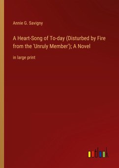A Heart-Song of To-day (Disturbed by Fire from the 'Unruly Member'); A Novel - Savigny, Annie G.