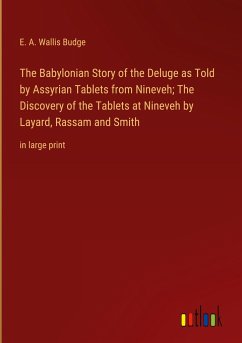 The Babylonian Story of the Deluge as Told by Assyrian Tablets from Nineveh; The Discovery of the Tablets at Nineveh by Layard, Rassam and Smith