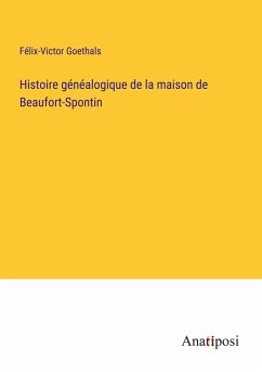 Histoire généalogique de la maison de Beaufort-Spontin - Goethals, Félix-Victor