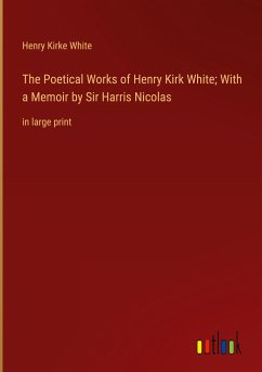 The Poetical Works of Henry Kirk White; With a Memoir by Sir Harris Nicolas