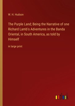 The Purple Land; Being the Narrative of one Richard Lamb's Adventures in the Banda Oriental, in South America, as told by Himself - Hudson, W. H.